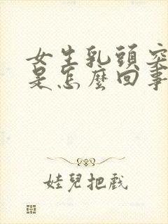 女生乳头突然疼是怎么回事