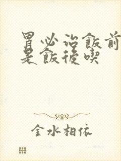 胃必治饭前吃还是饭后吃