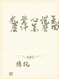 感觉心慌气短出虚汗怎么回事