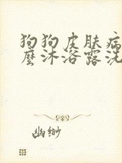 狗狗皮肤病用什么沐浴露洗澡