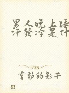 男人晚上睡觉出汗发冷是什么原因