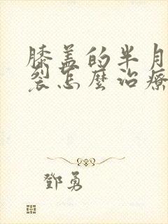 膝盖的半月板撕裂怎么治疗