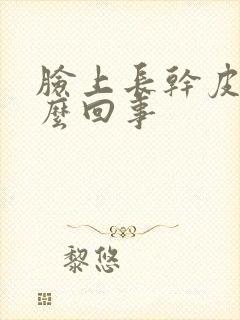 脸上长干皮是怎么回事