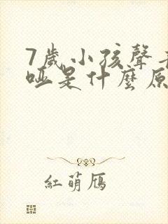 7岁小孩声音嘶哑是什么原因造成的