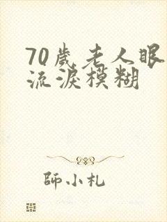 70岁老人眼睛流泪模糊