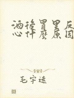 酒后胃里反酸烧心什么原因