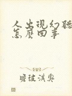 人出现幻听幻觉怎么回事