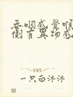 吞咽感觉喉咙右侧有异物感