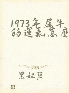 1973年属牛的运气怎么样