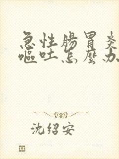 急性肠胃炎一直呕吐怎么办