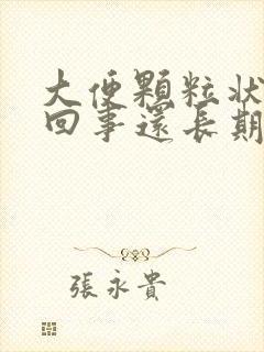 大便颗粒状怎么回事还长期带血