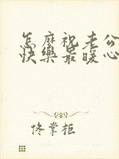 怎么祝老公生日快乐最暖心的短句文案