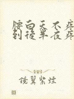 腰白天不疼晚上到后半夜疼怎么回事