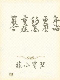 严重的更年期综合症怎么治疗