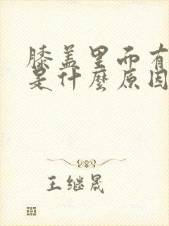膝盖里面有积液是什么原因