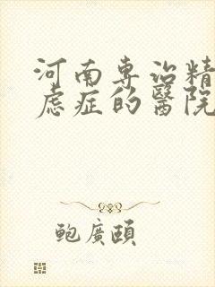河南专治精神焦虑症的医院