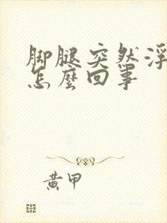 脚腿突然浮肿是怎么回事