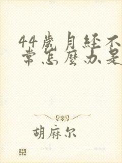 44岁月经不正常怎么办是不是绝经了