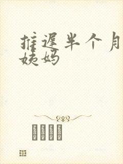 推迟半个月来大姨妈