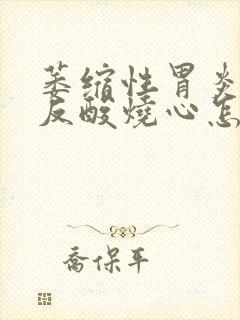 萎缩性胃炎饭后反酸烧心怎么回事
