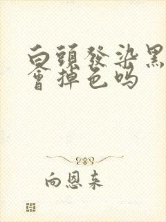 白头发染黑头发会掉色吗