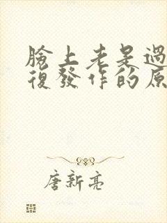 脸上老是过敏反复发作的原因