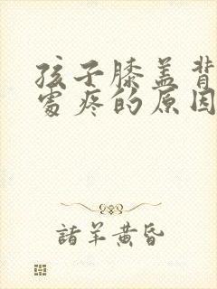 孩子膝盖背面窝处疼的原因
