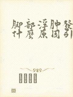 脚部浮肿发紫是什么原因引起的
