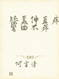 膝盖伸直疼痛,弯曲不疼封面