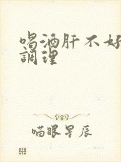 喝酒肝不好怎么调理