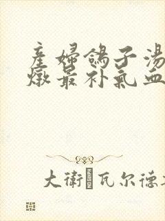 产妇鸽子汤怎么炖最补气血