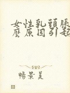 女性乳头胀痛什么原因引起的