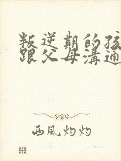 叛逆期的孩子不跟父母沟通怎么办