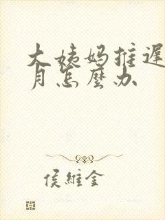 大姨妈推迟半个月怎么办