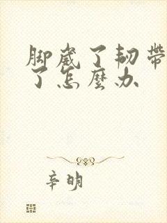脚崴了韧带拉伤了怎么办