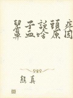 儿子说头疼还流鼻血啥原因