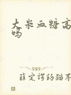 大米血糖高能吃吗