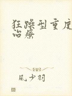 狂躁型重度抑郁治疗