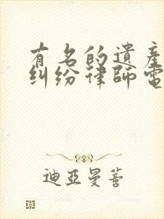 有名的遗产继承纠纷律师电话咨询