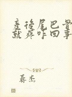 产后尾巴骨一坐就疼咋回事