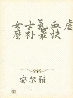 女士气血虚吃什么补最快