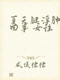 夏天腿浮肿怎么回事 女性