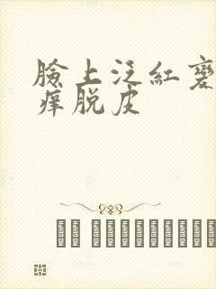 脸上泛红变硬很痒脱皮