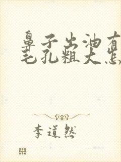 鼻子出油有黑头毛孔粗大怎么办