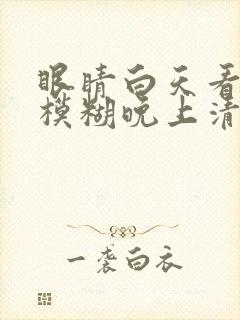 眼睛白天看东西模糊晚上清楚是怎么回事?