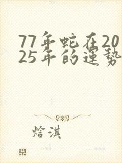 77年蛇在2025年的运势