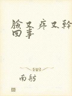 脸又疼又干怎么回事