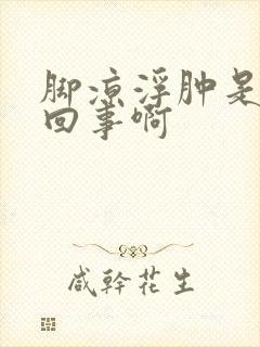 脚凉浮肿是怎么回事啊