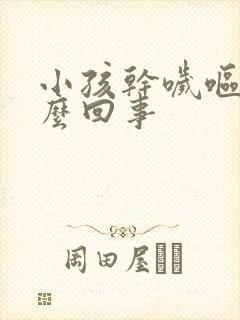小孩干哕呕吐怎么回事