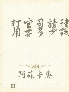 打官司请律师费用要多少钱